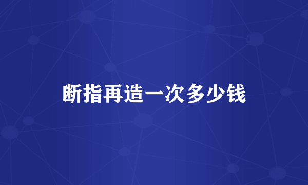 断指再造一次多少钱