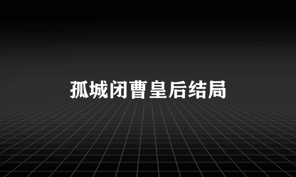 孤城闭曹皇后结局