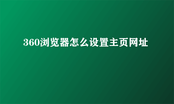 360浏览器怎么设置主页网址