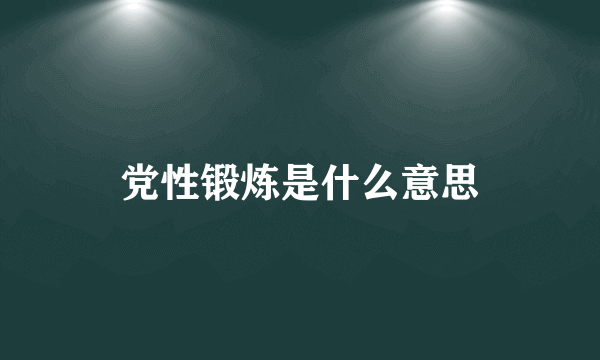 党性锻炼是什么意思