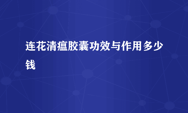 连花清瘟胶囊功效与作用多少钱