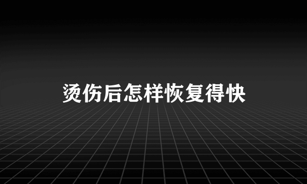 烫伤后怎样恢复得快