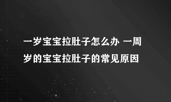 一岁宝宝拉肚子怎么办 一周岁的宝宝拉肚子的常见原因