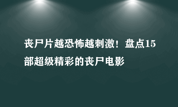 丧尸片越恐怖越刺激！盘点15部超级精彩的丧尸电影