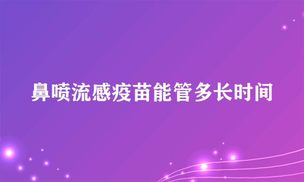 鼻喷流感疫苗能管多长时间