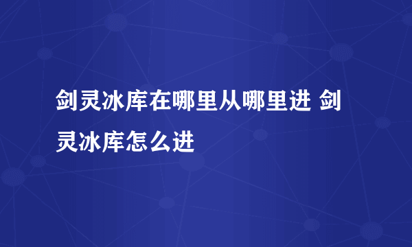 剑灵冰库在哪里从哪里进 剑灵冰库怎么进