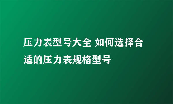 压力表型号大全 如何选择合适的压力表规格型号