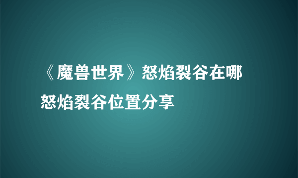 《魔兽世界》怒焰裂谷在哪 怒焰裂谷位置分享