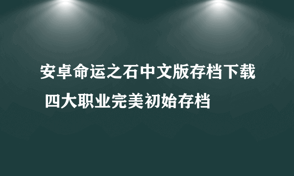 安卓命运之石中文版存档下载 四大职业完美初始存档