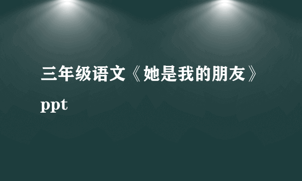 三年级语文《她是我的朋友》ppt