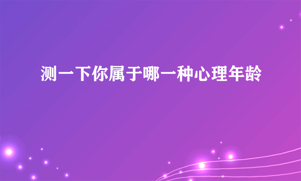 测一下你属于哪一种心理年龄