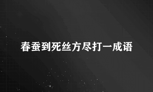 春蚕到死丝方尽打一成语