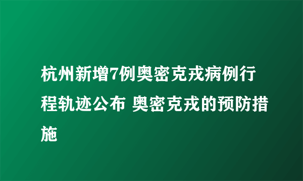 杭州新增7例奥密克戎病例行程轨迹公布 奥密克戎的预防措施