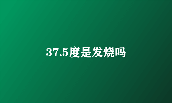 37.5度是发烧吗