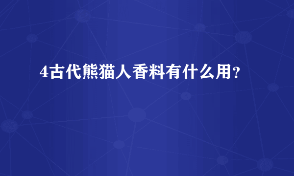 4古代熊猫人香料有什么用？