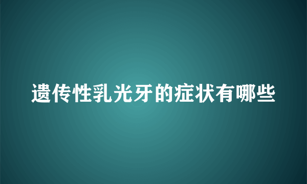 遗传性乳光牙的症状有哪些