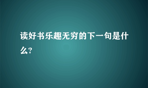 读好书乐趣无穷的下一句是什么?