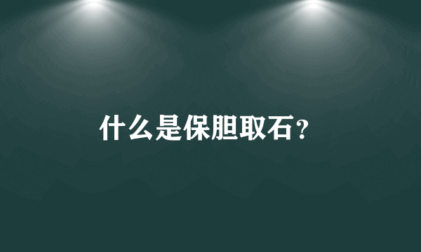 什么是保胆取石？