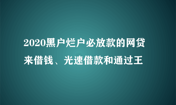 2020黑户烂户必放款的网贷 来借钱、光速借款和通过王