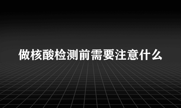 做核酸检测前需要注意什么