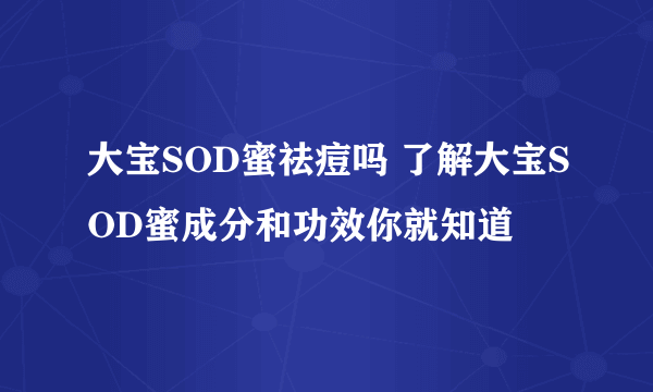 大宝SOD蜜祛痘吗 了解大宝SOD蜜成分和功效你就知道