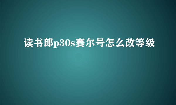 读书郎p30s赛尔号怎么改等级