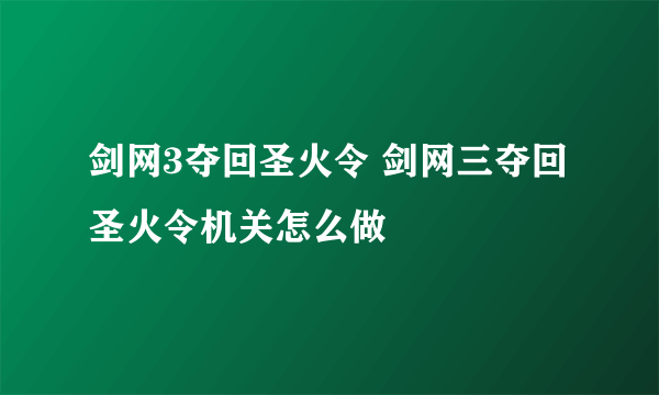 剑网3夺回圣火令 剑网三夺回圣火令机关怎么做