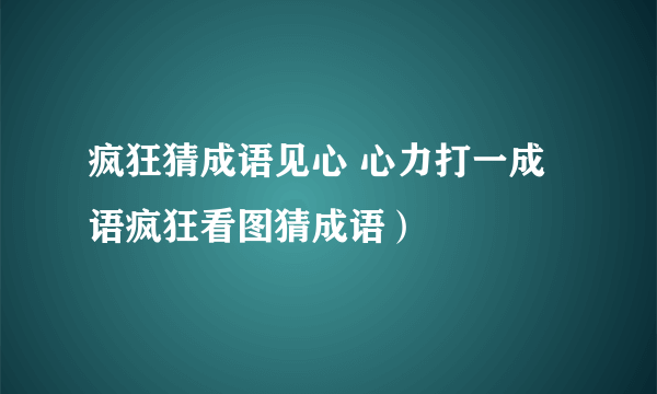 疯狂猜成语见心 心力打一成语疯狂看图猜成语）