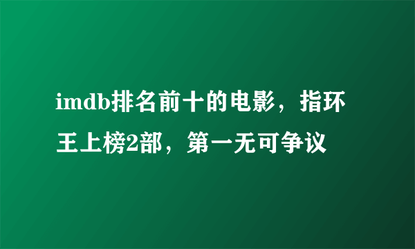 imdb排名前十的电影，指环王上榜2部，第一无可争议