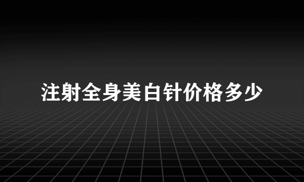 注射全身美白针价格多少