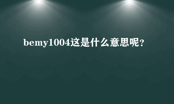 bemy1004这是什么意思呢？