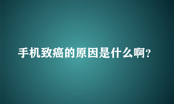 手机致癌的原因是什么啊？