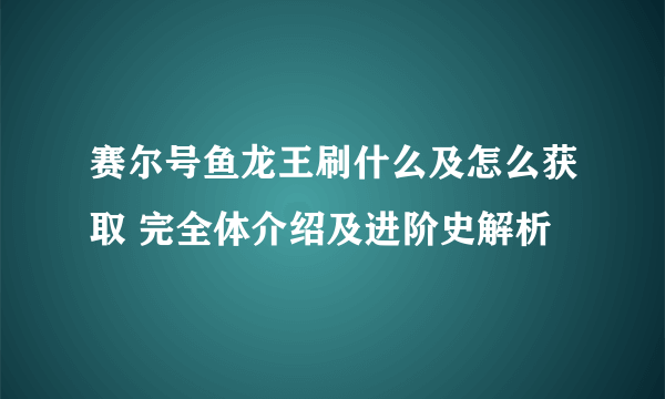 赛尔号鱼龙王刷什么及怎么获取 完全体介绍及进阶史解析