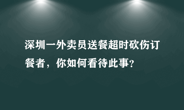 深圳一外卖员送餐超时砍伤订餐者，你如何看待此事？