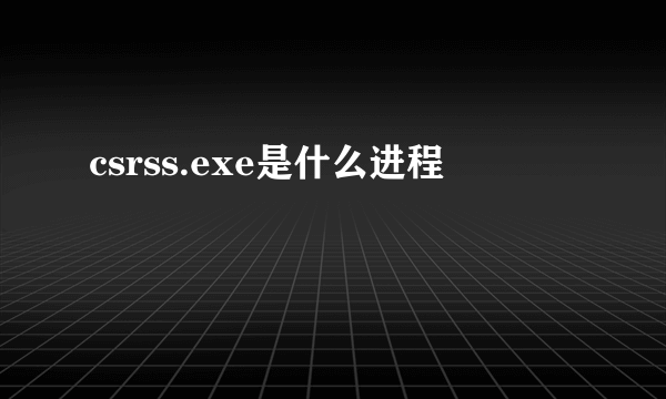 csrss.exe是什么进程