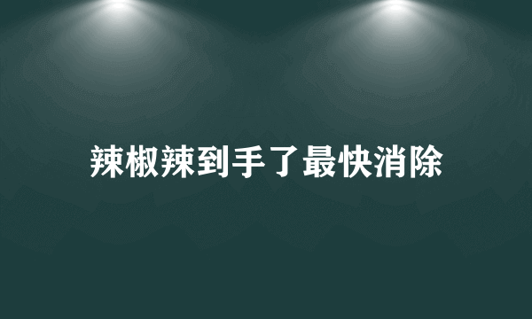 辣椒辣到手了最快消除