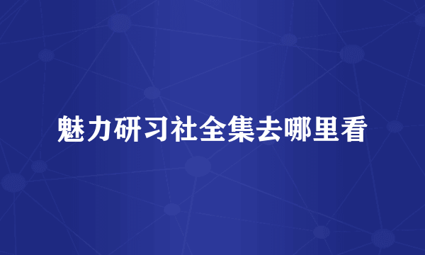 魅力研习社全集去哪里看