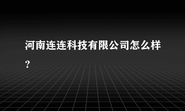 河南连连科技有限公司怎么样？