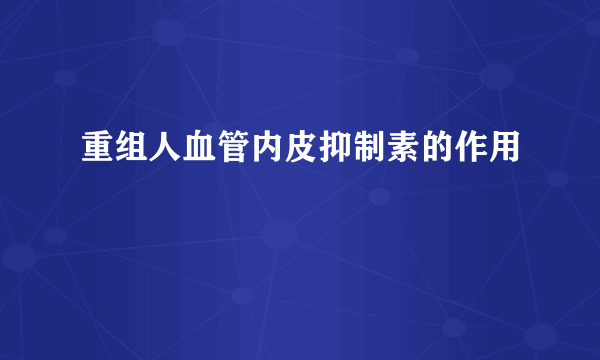 重组人血管内皮抑制素的作用