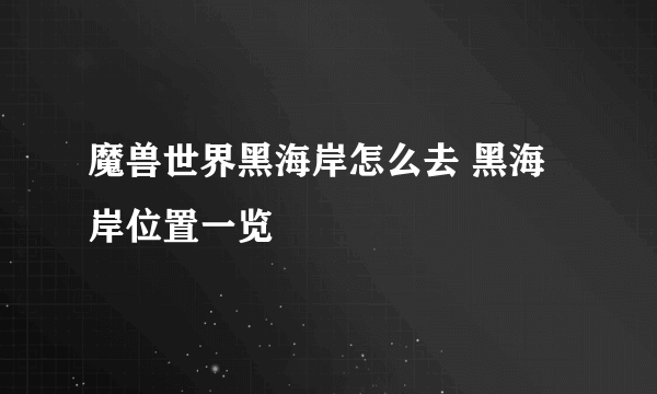 魔兽世界黑海岸怎么去 黑海岸位置一览