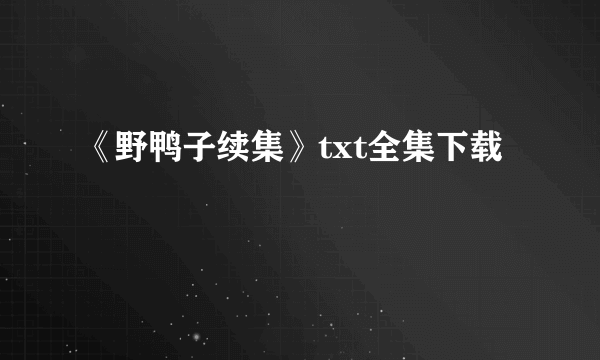 《野鸭子续集》txt全集下载