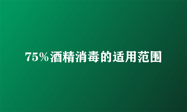 75%酒精消毒的适用范围