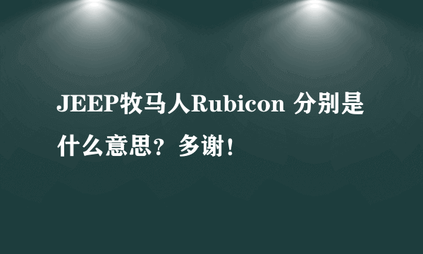 JEEP牧马人Rubicon 分别是什么意思？多谢！