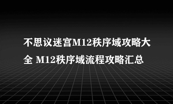 不思议迷宫M12秩序域攻略大全 M12秩序域流程攻略汇总