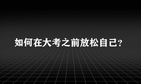 如何在大考之前放松自己？