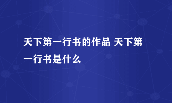 天下第一行书的作品 天下第一行书是什么