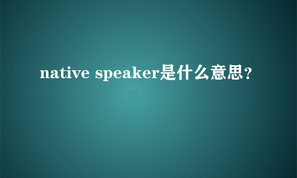 native speaker是什么意思？