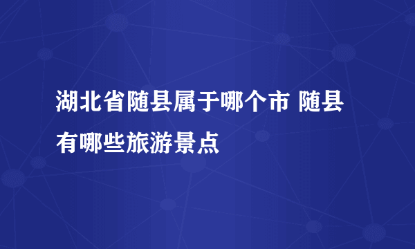 湖北省随县属于哪个市 随县有哪些旅游景点