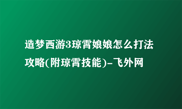 造梦西游3琼霄娘娘怎么打法攻略(附琼霄技能)-飞外网