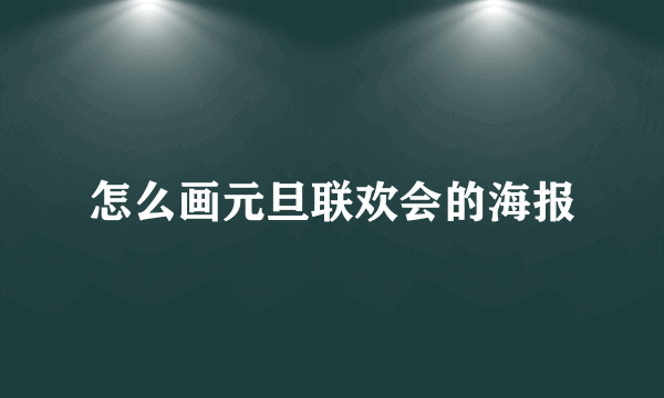 怎么画元旦联欢会的海报